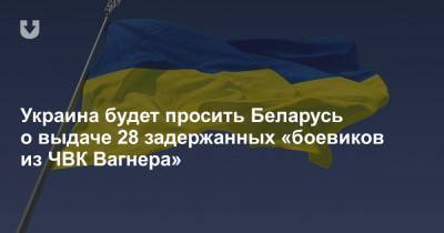 Украина будет просить Беларусь о выдаче 28 задержанных «боевиков из ЧВК Вагнера»