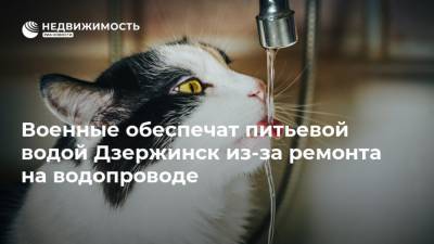 Военные обеспечат питьевой водой Дзержинск из-за ремонта на водопроводе