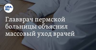 Главврач пермской больницы объяснил массовый уход врачей
