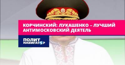 Корчинский: Лукашенко – лучший антимосковский деятель