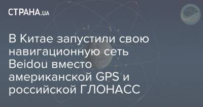 В Китае запустили свою навигационную сеть Beidou вместо американской GPS и российской ГЛОНАСС - strana.ua - Китай