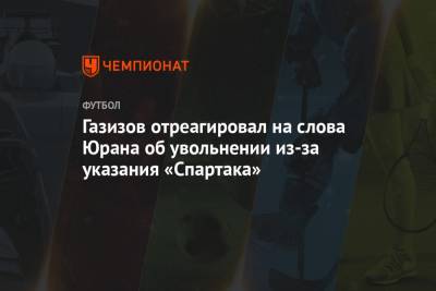 Газизов отреагировал на слова Юрана об увольнении из-за указания «Спартака»