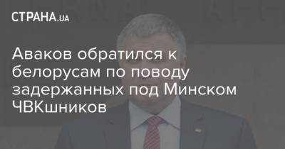 Аваков обратился к белорусам по поводу задержанных под Минском ЧВКшников