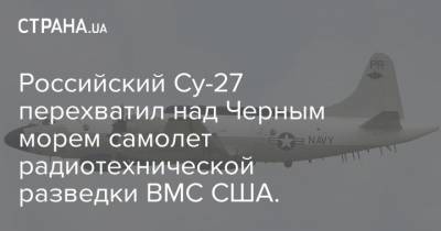 Российский Су-27 перехватил над Черным морем самолет радиотехнической разведки ВМС США.