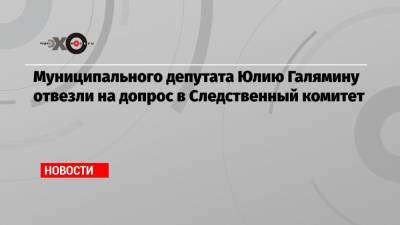Муниципального депутата Юлию Галямину отвезли на допрос в Следственный комитет