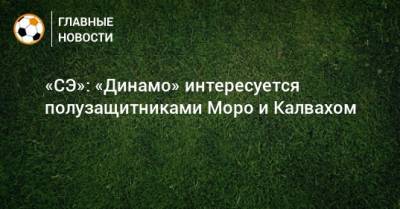 «СЭ»: «Динамо» интересуется полузащитниками Моро и Калвахом