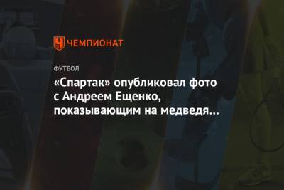 «Спартак» опубликовал фото с Андреем Ещенко, показывающим на медведя на логотипе РПЛ