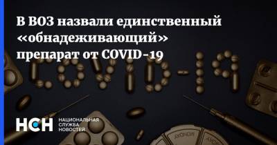 В ВОЗ назвали единственный «обнадеживающий» препарат от COVID-19
