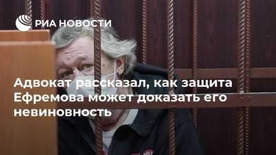 Адвокат рассказал, как защита Ефремова может доказать его невиновность