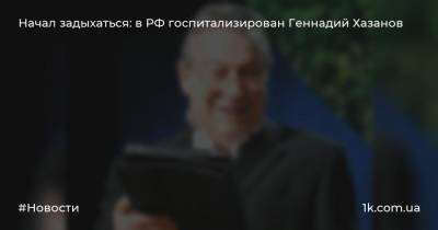 Начал задыхаться: в РФ госпитализирован Геннадий Хазанов