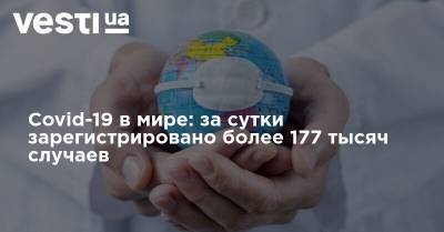 Covid-19 в мире: за сутки зарегистрировано более 177 тысяч случаев - vesti.ua - Россия - США - Бразилия