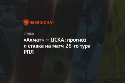 «Ахмат» — ЦСКА: прогноз и ставка на матч 26-го тура РПЛ