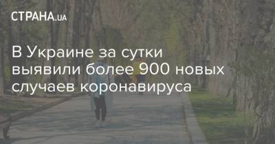 В Украине за сутки выявили более 900 новых случаев коронавируса. Рост идет уже 4-й день подряд