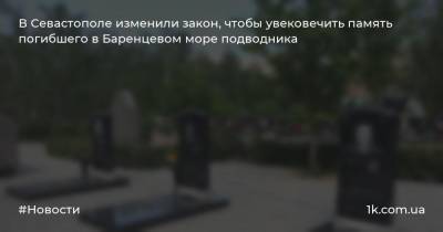 В Севастополе изменили закон, чтобы увековечить память погибшего в Баренцевом море подводника - 1k.com.ua - Севастополь