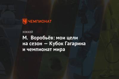 М. Воробьёв: мои цели на сезон — Кубок Гагарина и чемпионат мира