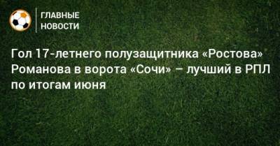 Гол 17-летнего полузащитника «Ростова» Романова в ворота «Сочи» – лучший в РПЛ по итогам июня