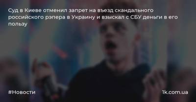 Суд в Киеве отменил запрет на въезд скандального российского рэпера в Украину и взыскал с СБУ деньги в его пользу
