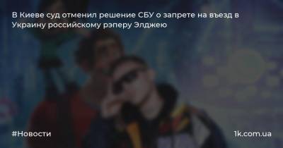 В Киеве суд отменил решение СБУ о запрете на въезд в Украину российскому рэперу Элджею