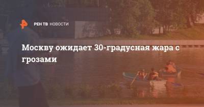 Москву ожидает 30-градусная жара с грозами