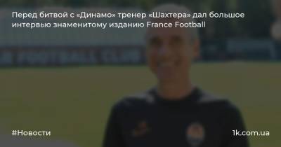 Перед битвой с «Динамо» тренер «Шахтера» дал большое интервью знаменитому изданию France Football