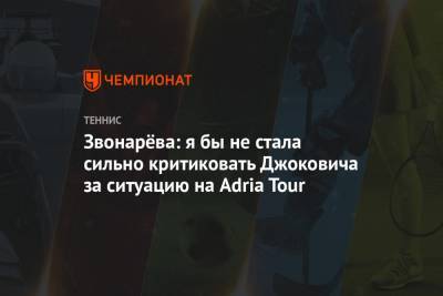 Вера Звонарева - Adria Tour - Звонарёва: я бы не стала сильно критиковать Джоковича за ситуацию на Adria Tour - championat.com - Россия