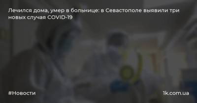 Лечился дома, умер в больнице: в Севастополе выявили три новых случая COVID-19