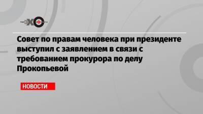 Совет по правам человека при президенте выступил с заявлением в связи с требованием прокурора по делу Прокопьевой