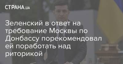 Зеленский в ответ на требование Москвы по Донбассу порекомендовал ей поработать над риторикой