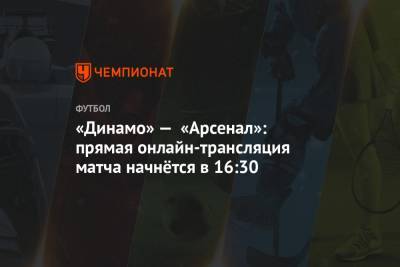 «Динамо» — «Арсенал»: прямая онлайн-трансляция матча начнётся в 16:30