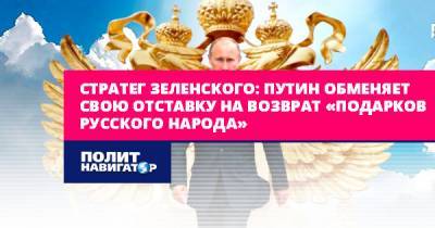 Стратег Зеленского: Путин обменяет свою отставку на возврат...