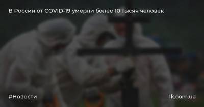 В России от COVID-19 умерли более 10 тысяч человек