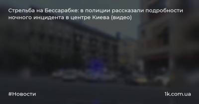 Стрельба на Бессарабке: в полиции рассказали подробности ночного инцидента в центре Киева (видео)
