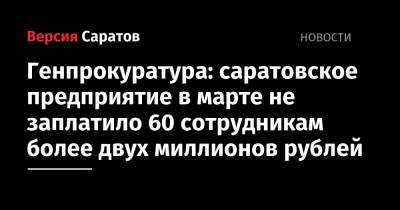 Генпрокуратура: саратовское предприятие в марте не заплатило 60 сотрудникам более двух миллионов рублей