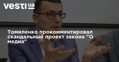 Томиленко прокомментировал скандальный проект закона "О медиа"