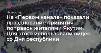 На «Первом канале» показали празднование принятия поправок жителями Якутии. Для этого использовали видео со Дня республики