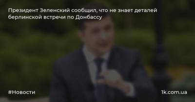 Президент Зеленский сообщил, что не знает деталей берлинской встречи по Донбассу
