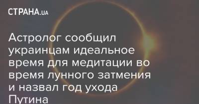 Астролог сообщил украинцам идеальное время для медитации во время лунного затмения и назвал год ухода Путина