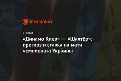 «Динамо Киев» — «Шахтёр»: прогноз и ставка на матч чемпионата Украины