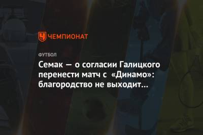 Семак — о согласии Галицкого перенести матч с «Динамо»: благородство не выходит боком