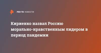 Кириенко назвал Россию морально-нравственным лидером в период пандемии