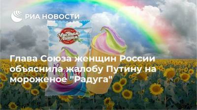 Глава Союза женщин России объяснила жалобу Путину на мороженое "Радуга"