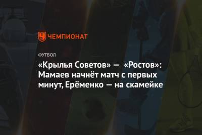 «Крылья Советов» — «Ростов»: Мамаев начнёт матч с первых минут, Ерёменко — на скамейке