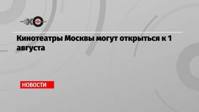 Кинотеатры Москвы могут открыться к 1 августа