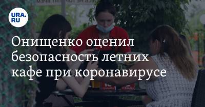 Онищенко оценил безопасность летних кафе при коронавирусе