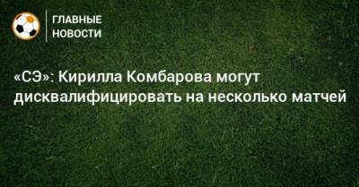 «СЭ»: Кирилла Комбарова могут дисквалифицировать на несколько матчей