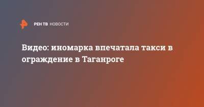 Видео: иномарка впечатала такси в ограждение в Таганроге