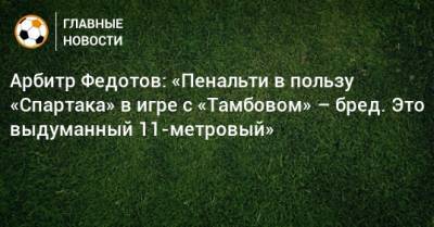 Арбитр Федотов: «Пенальти в пользу «Спартака» в игре с «Тамбовом» – бред. Это выдуманный 11-метровый»