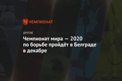 Чемпионат мира — 2020 по борьбе пройдёт в Белграде в декабре