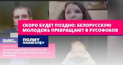 Скоро будет поздно: Белорусскую молодежь превращают в русофобов