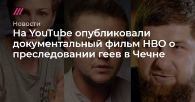 На YouTube опубликовали документальный фильм HBO о преследовании геев в Чечне